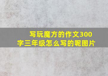 写玩魔方的作文300字三年级怎么写的呢图片