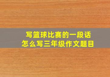 写篮球比赛的一段话怎么写三年级作文题目