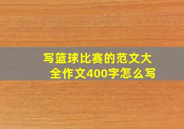 写篮球比赛的范文大全作文400字怎么写