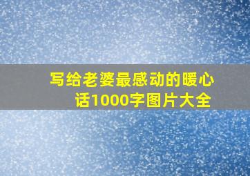 写给老婆最感动的暖心话1000字图片大全