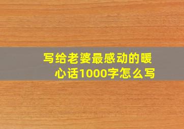 写给老婆最感动的暖心话1000字怎么写