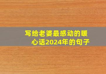 写给老婆最感动的暖心话2024年的句子