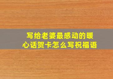 写给老婆最感动的暖心话贺卡怎么写祝福语