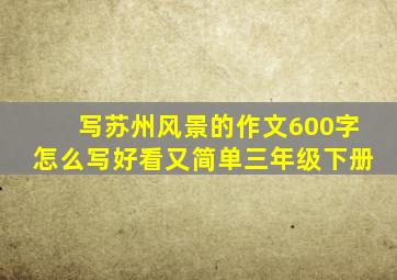 写苏州风景的作文600字怎么写好看又简单三年级下册