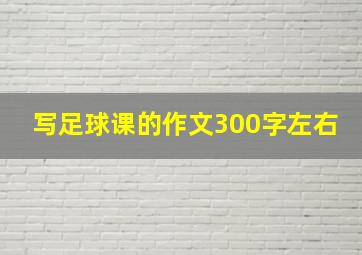 写足球课的作文300字左右