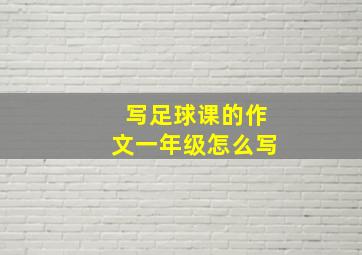 写足球课的作文一年级怎么写