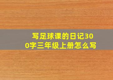 写足球课的日记300字三年级上册怎么写