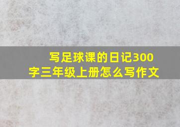 写足球课的日记300字三年级上册怎么写作文