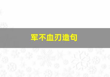 军不血刃造句