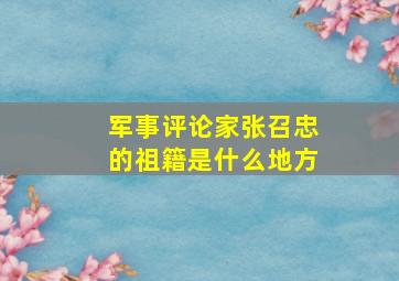 军事评论家张召忠的祖籍是什么地方