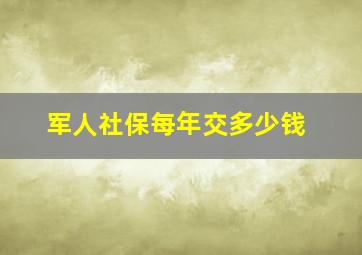 军人社保每年交多少钱