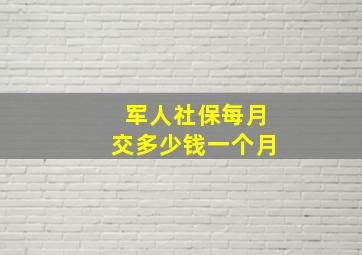 军人社保每月交多少钱一个月