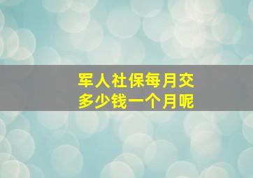 军人社保每月交多少钱一个月呢