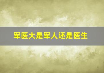 军医大是军人还是医生