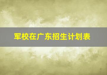 军校在广东招生计划表