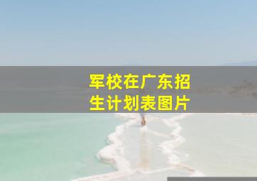 军校在广东招生计划表图片