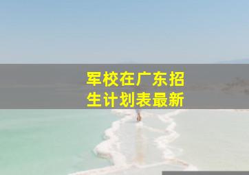 军校在广东招生计划表最新