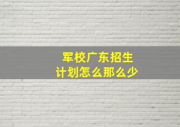 军校广东招生计划怎么那么少