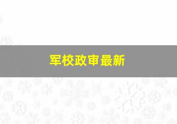 军校政审最新