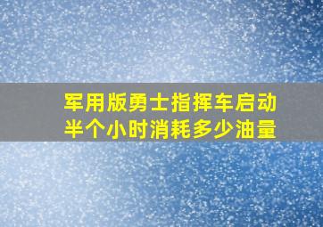 军用版勇士指挥车启动半个小时消耗多少油量