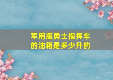 军用版勇士指挥车的油箱是多少升的