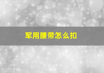 军用腰带怎么扣