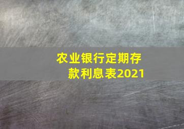 农业银行定期存款利息表2021