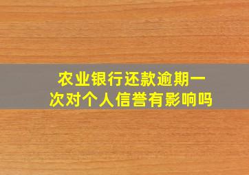 农业银行还款逾期一次对个人信誉有影响吗