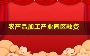 农产品加工产业园区融资