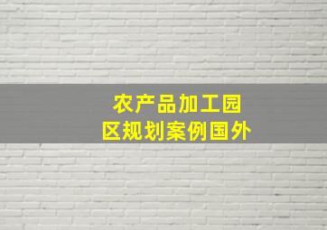 农产品加工园区规划案例国外