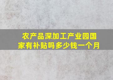 农产品深加工产业园国家有补贴吗多少钱一个月