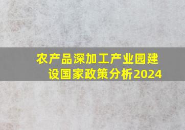 农产品深加工产业园建设国家政策分析2024