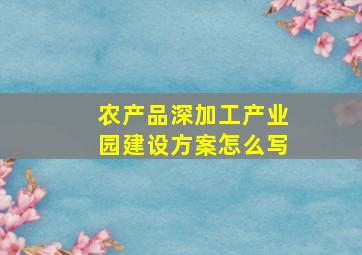 农产品深加工产业园建设方案怎么写