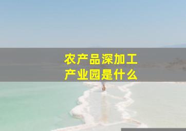 农产品深加工产业园是什么