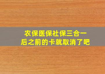 农保医保社保三合一后之前的卡就取消了吧