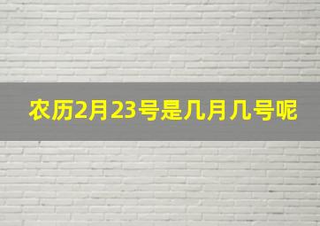 农历2月23号是几月几号呢