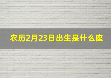 农历2月23日出生是什么座