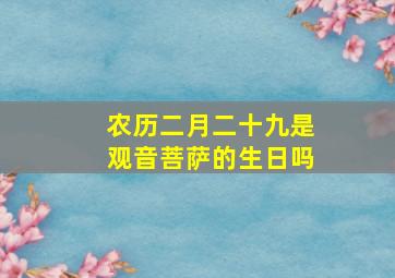 农历二月二十九是观音菩萨的生日吗