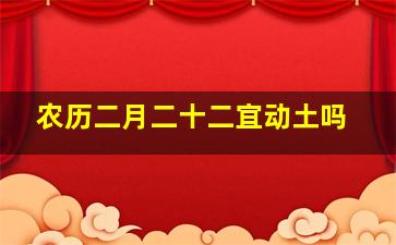 农历二月二十二宜动土吗