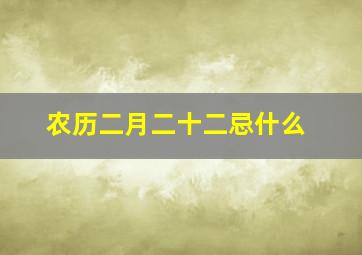 农历二月二十二忌什么