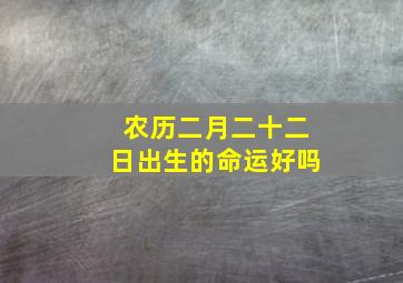 农历二月二十二日出生的命运好吗