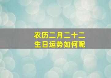 农历二月二十二生日运势如何呢