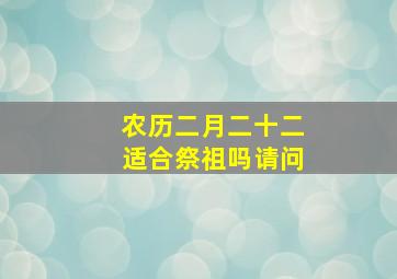 农历二月二十二适合祭祖吗请问