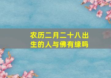 农历二月二十八出生的人与佛有缘吗