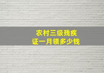 农村三级残疾证一月领多少钱