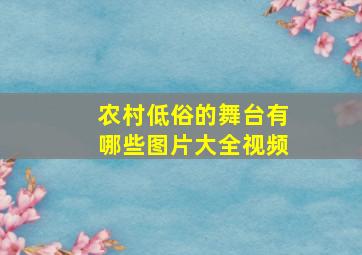 农村低俗的舞台有哪些图片大全视频