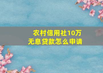 农村信用社10万无息贷款怎么申请