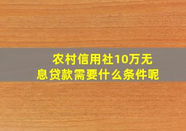 农村信用社10万无息贷款需要什么条件呢