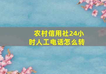 农村信用社24小时人工电话怎么转