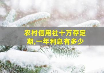 农村信用社十万存定期,一年利息有多少